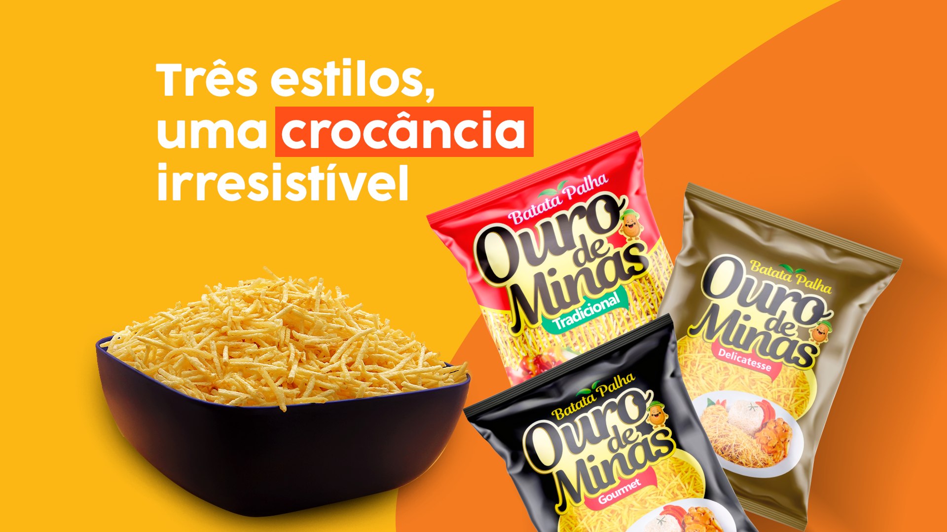 Três estilos, uma crocância irresistível. Bacia de batata palha e três pacotes Ouro de Minas: Tradicional, Gourmet e Delicatesse.